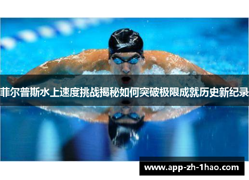 菲尔普斯水上速度挑战揭秘如何突破极限成就历史新纪录