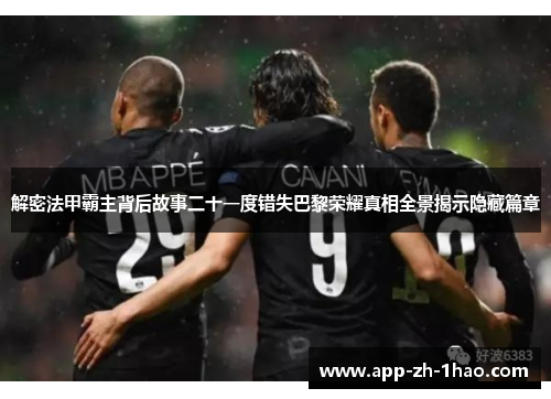 解密法甲霸主背后故事二十一度错失巴黎荣耀真相全景揭示隐藏篇章