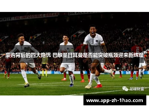 豪购背后的四大隐忧 巴黎圣日耳曼是否能突破瓶颈迎来新辉煌
