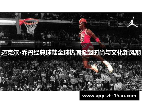 迈克尔·乔丹经典球鞋全球热潮掀起时尚与文化新风潮