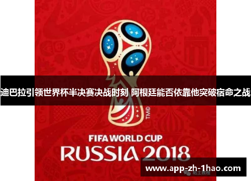 迪巴拉引领世界杯半决赛决战时刻 阿根廷能否依靠他突破宿命之战